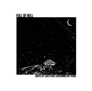Full Of Hell - Roots Of Earth Are Consuming My Home（2011）